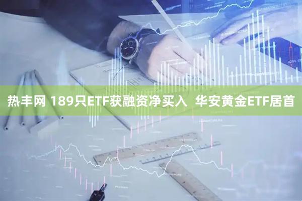 热丰网 189只ETF获融资净买入  华安黄金ETF居首