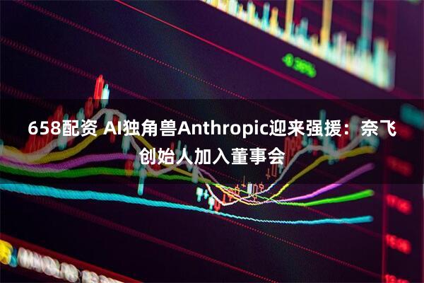 658配资 AI独角兽Anthropic迎来强援：奈飞创始人加入董事会