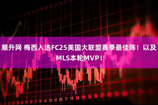 顺升网 梅西入选FC25美国大联盟赛季最佳阵！以及MLS本轮MVP！
