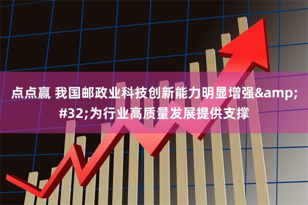 点点赢 我国邮政业科技创新能力明显增强&#32;为行业高质量发展提供支撑