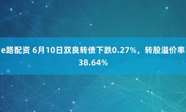 e路配资 6月10日双良转债下跌0.27%，转股溢价率38.64%