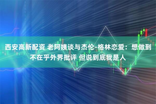 西安高新配资 老阿姨谈与杰伦-格林恋爱：想做到不在乎外界批评 但说到底我是人