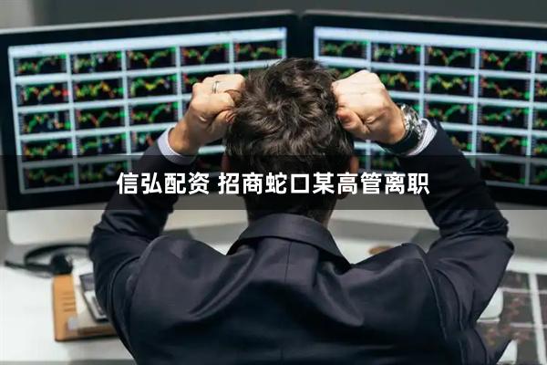 信弘配资 招商蛇口某高管离职