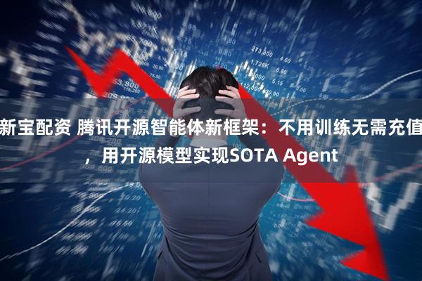 新宝配资 腾讯开源智能体新框架：不用训练无需充值，用开源模型实现SOTA Agent