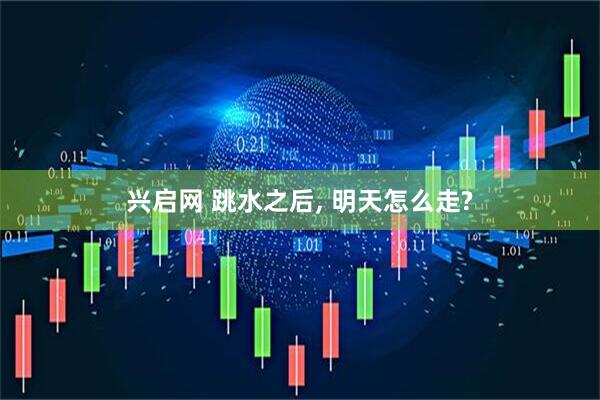 兴启网 跳水之后, 明天怎么走?