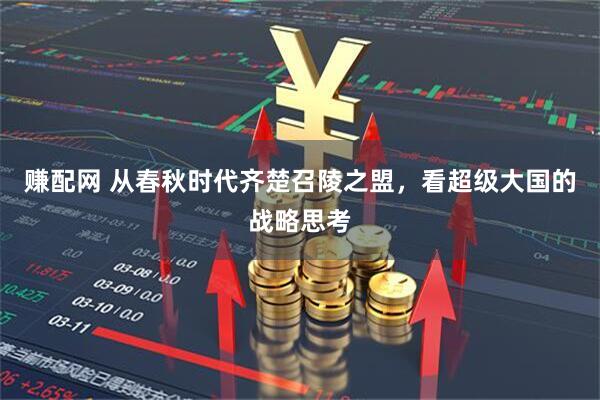赚配网 从春秋时代齐楚召陵之盟，看超级大国的战略思考