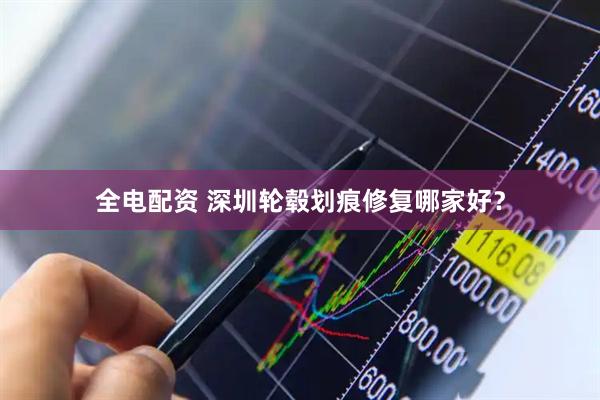 全电配资 深圳轮毂划痕修复哪家好？