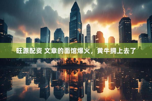 旺源配资 文章的面馆爆火，黄牛拥上去了